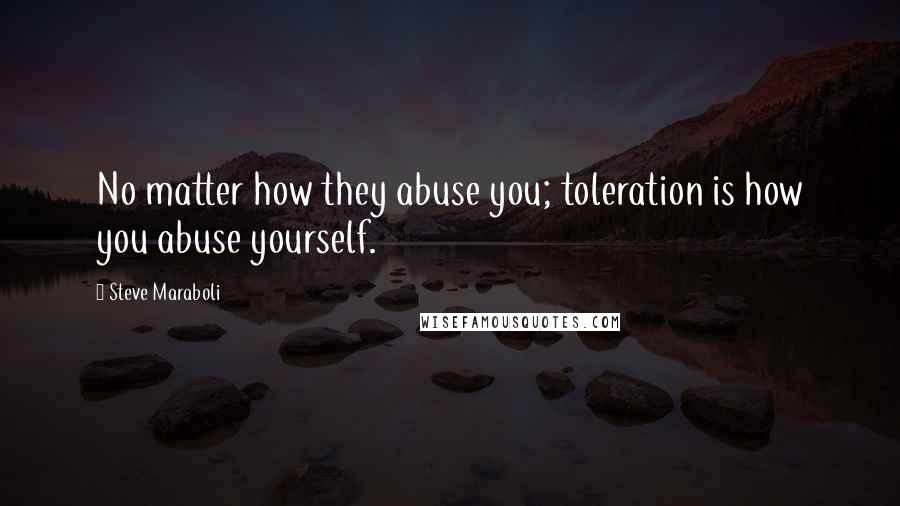 Steve Maraboli Quotes: No matter how they abuse you; toleration is how you abuse yourself.