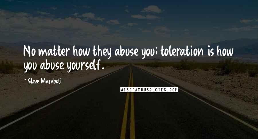 Steve Maraboli Quotes: No matter how they abuse you; toleration is how you abuse yourself.