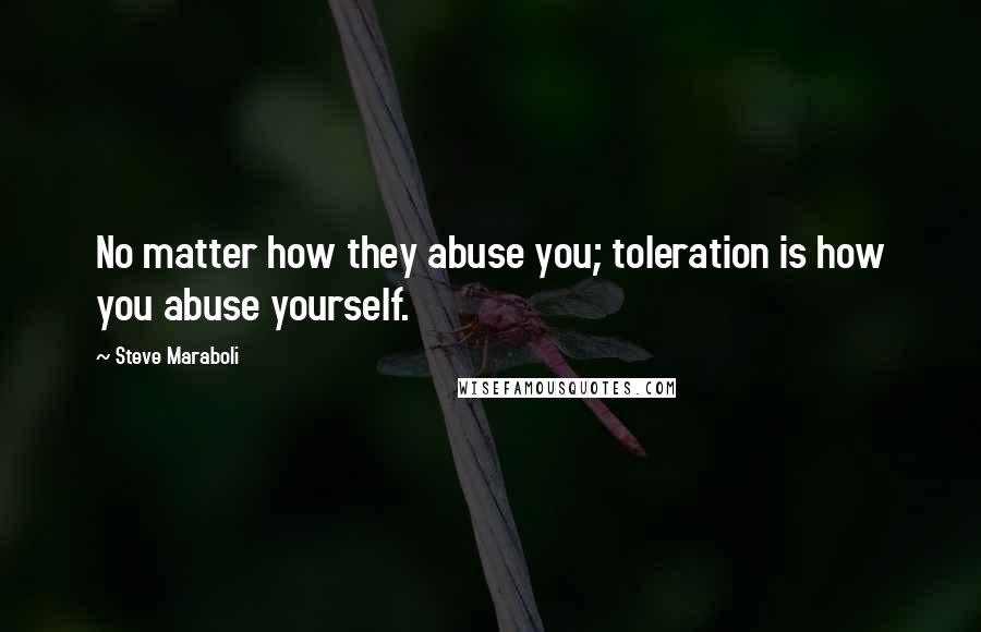 Steve Maraboli Quotes: No matter how they abuse you; toleration is how you abuse yourself.