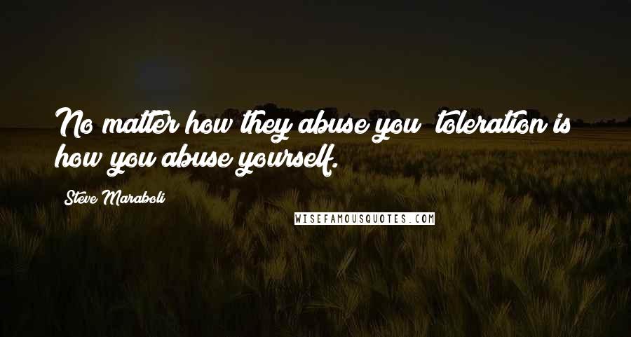 Steve Maraboli Quotes: No matter how they abuse you; toleration is how you abuse yourself.