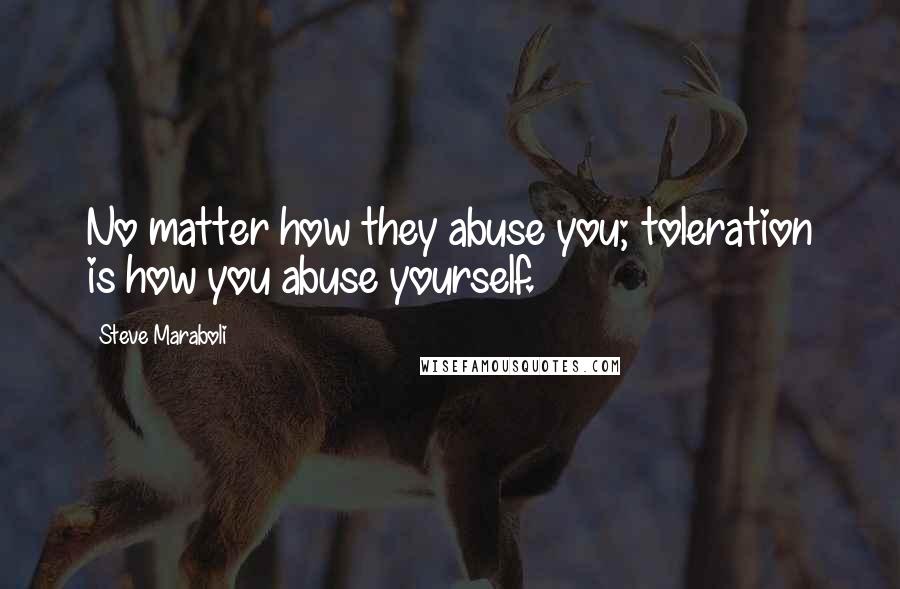 Steve Maraboli Quotes: No matter how they abuse you; toleration is how you abuse yourself.