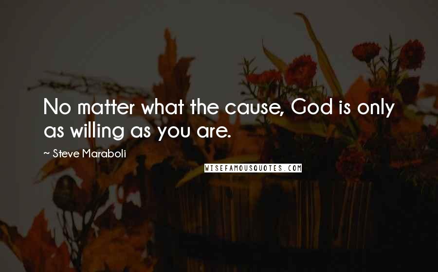 Steve Maraboli Quotes: No matter what the cause, God is only as willing as you are.