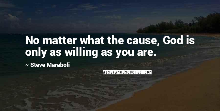 Steve Maraboli Quotes: No matter what the cause, God is only as willing as you are.