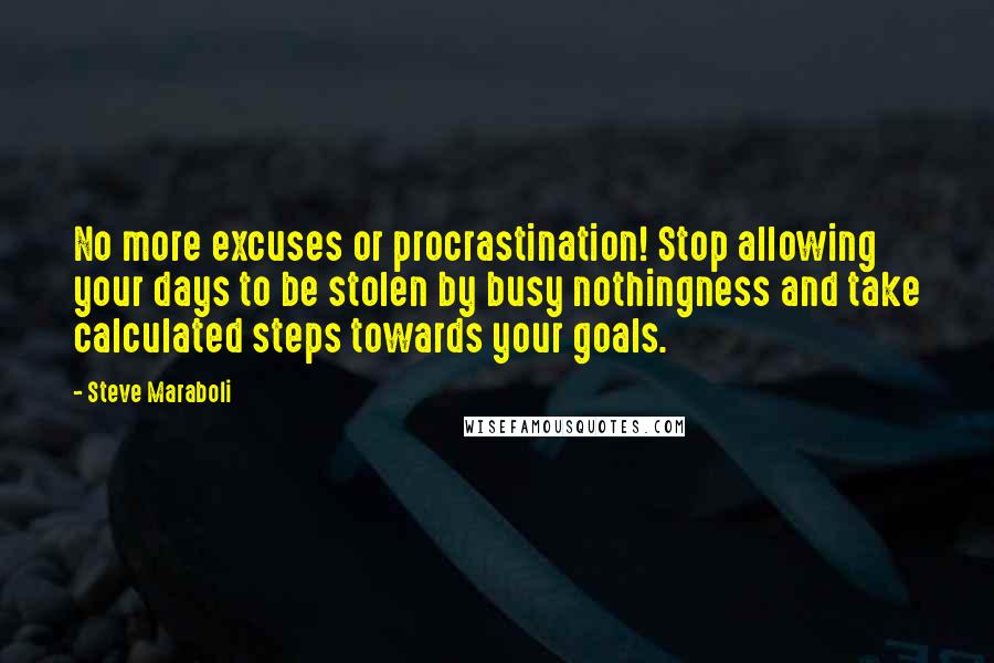 Steve Maraboli Quotes: No more excuses or procrastination! Stop allowing your days to be stolen by busy nothingness and take calculated steps towards your goals.
