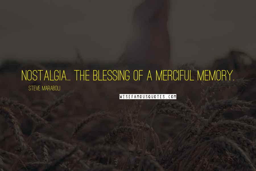 Steve Maraboli Quotes: Nostalgia... the blessing of a merciful memory.