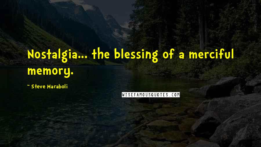 Steve Maraboli Quotes: Nostalgia... the blessing of a merciful memory.