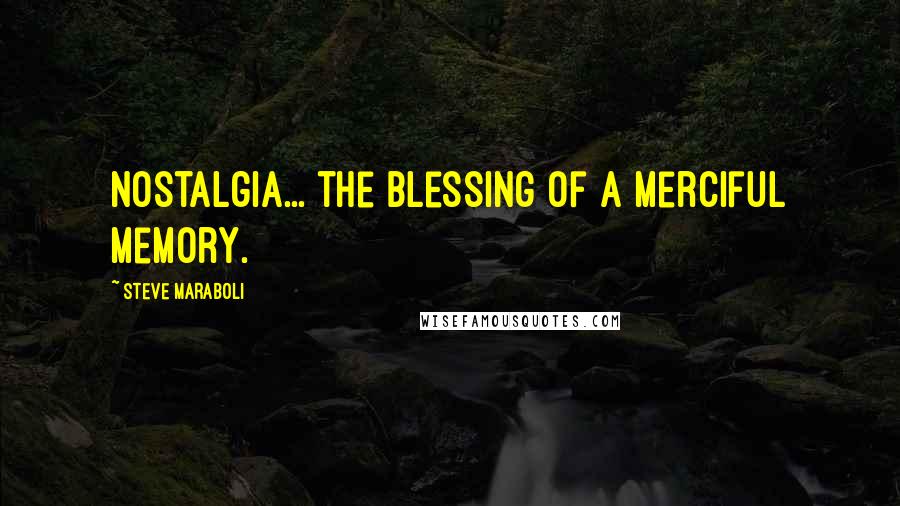 Steve Maraboli Quotes: Nostalgia... the blessing of a merciful memory.