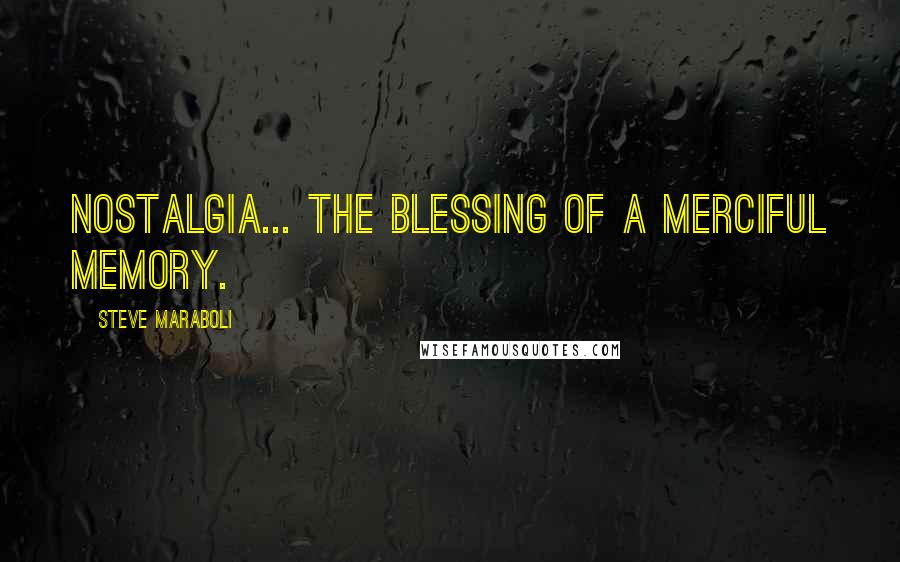 Steve Maraboli Quotes: Nostalgia... the blessing of a merciful memory.