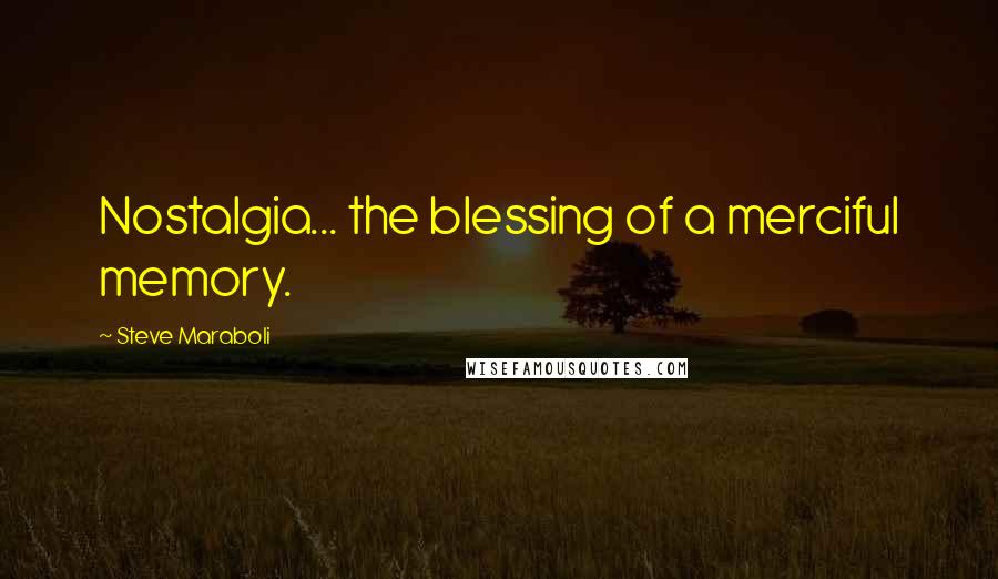 Steve Maraboli Quotes: Nostalgia... the blessing of a merciful memory.