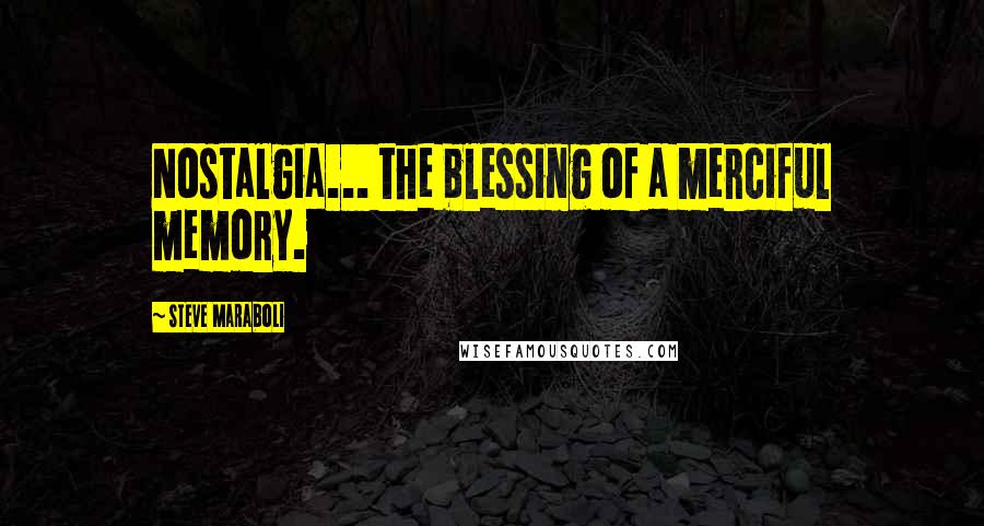 Steve Maraboli Quotes: Nostalgia... the blessing of a merciful memory.