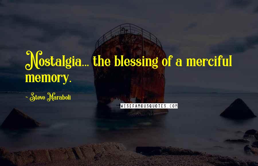 Steve Maraboli Quotes: Nostalgia... the blessing of a merciful memory.