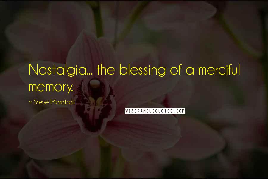 Steve Maraboli Quotes: Nostalgia... the blessing of a merciful memory.