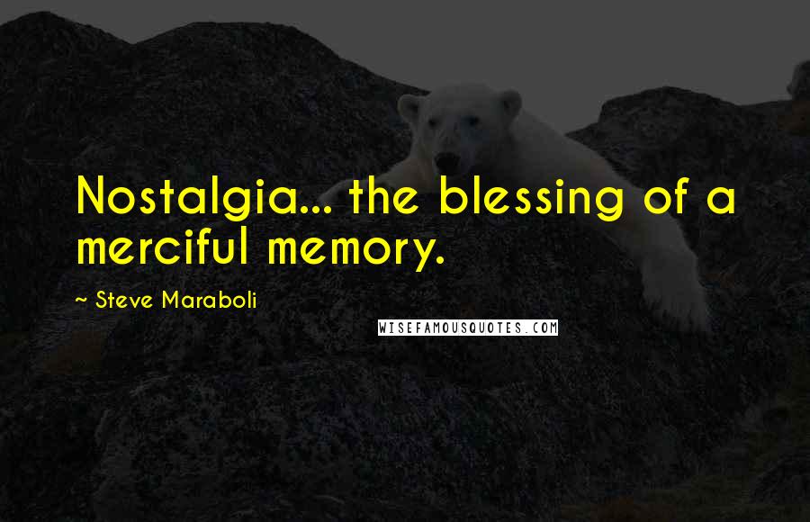 Steve Maraboli Quotes: Nostalgia... the blessing of a merciful memory.