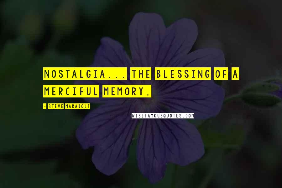 Steve Maraboli Quotes: Nostalgia... the blessing of a merciful memory.