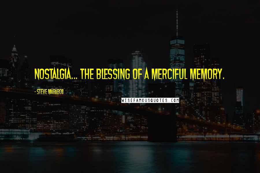 Steve Maraboli Quotes: Nostalgia... the blessing of a merciful memory.