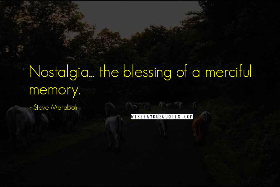 Steve Maraboli Quotes: Nostalgia... the blessing of a merciful memory.