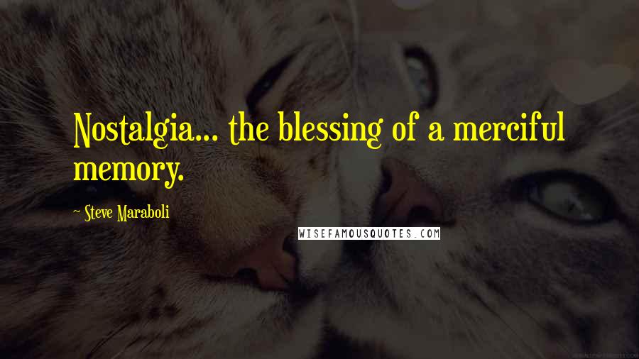 Steve Maraboli Quotes: Nostalgia... the blessing of a merciful memory.