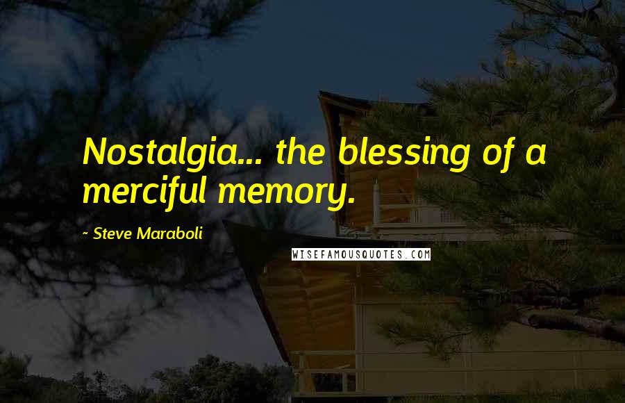 Steve Maraboli Quotes: Nostalgia... the blessing of a merciful memory.