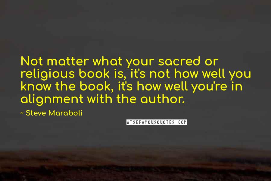Steve Maraboli Quotes: Not matter what your sacred or religious book is, it's not how well you know the book, it's how well you're in alignment with the author.