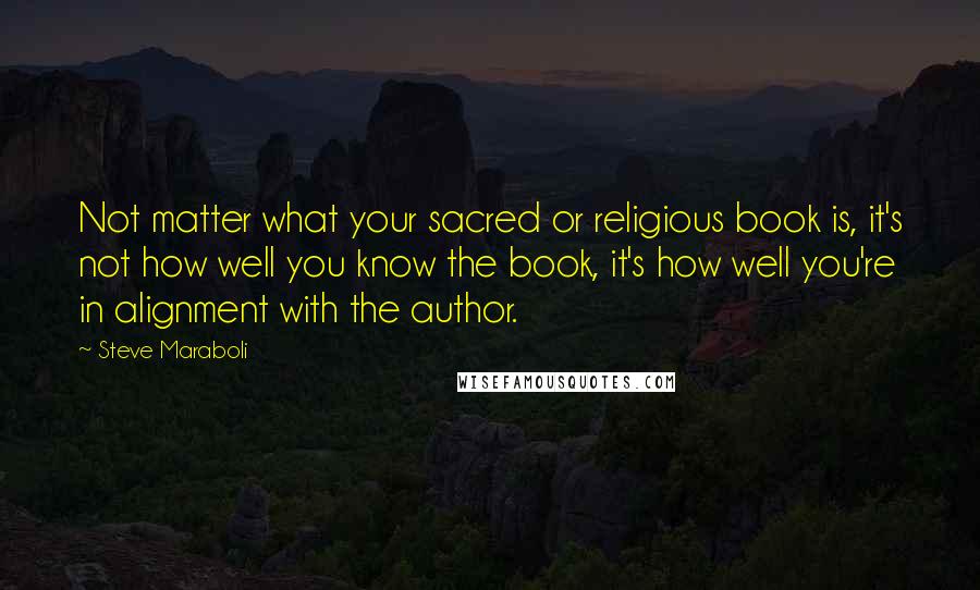 Steve Maraboli Quotes: Not matter what your sacred or religious book is, it's not how well you know the book, it's how well you're in alignment with the author.