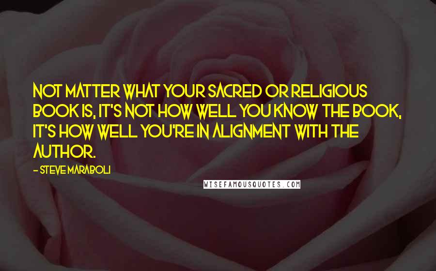 Steve Maraboli Quotes: Not matter what your sacred or religious book is, it's not how well you know the book, it's how well you're in alignment with the author.