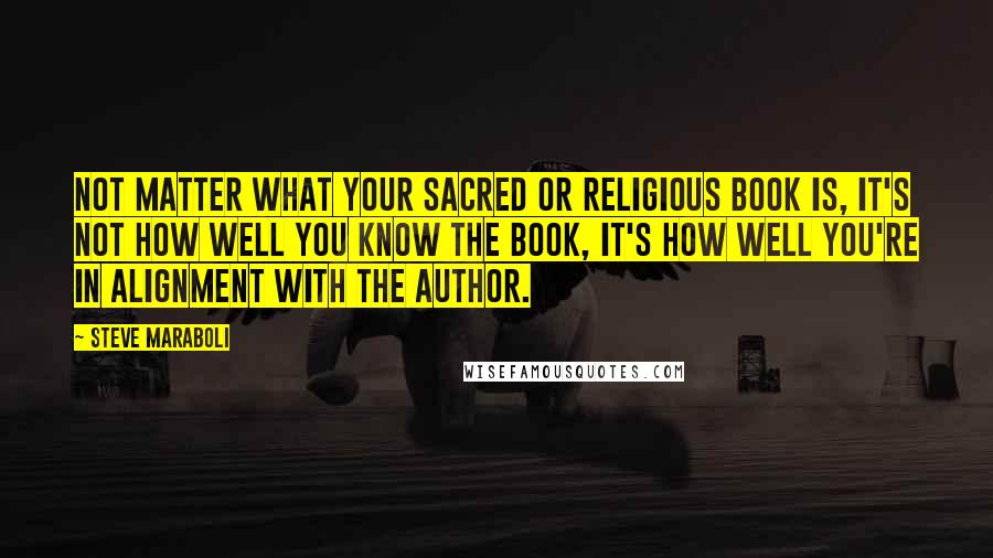 Steve Maraboli Quotes: Not matter what your sacred or religious book is, it's not how well you know the book, it's how well you're in alignment with the author.