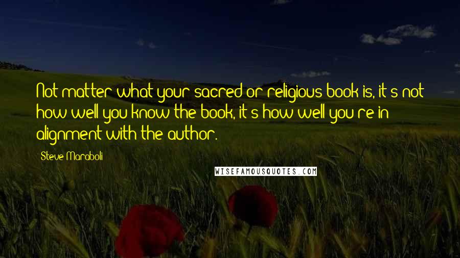 Steve Maraboli Quotes: Not matter what your sacred or religious book is, it's not how well you know the book, it's how well you're in alignment with the author.