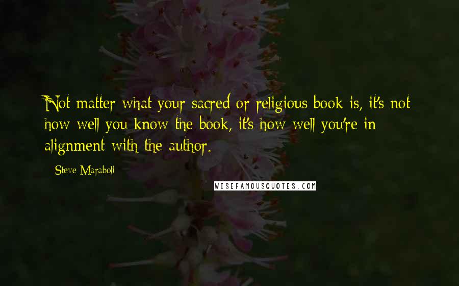 Steve Maraboli Quotes: Not matter what your sacred or religious book is, it's not how well you know the book, it's how well you're in alignment with the author.
