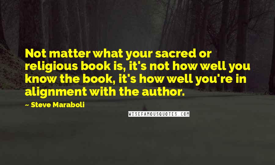 Steve Maraboli Quotes: Not matter what your sacred or religious book is, it's not how well you know the book, it's how well you're in alignment with the author.