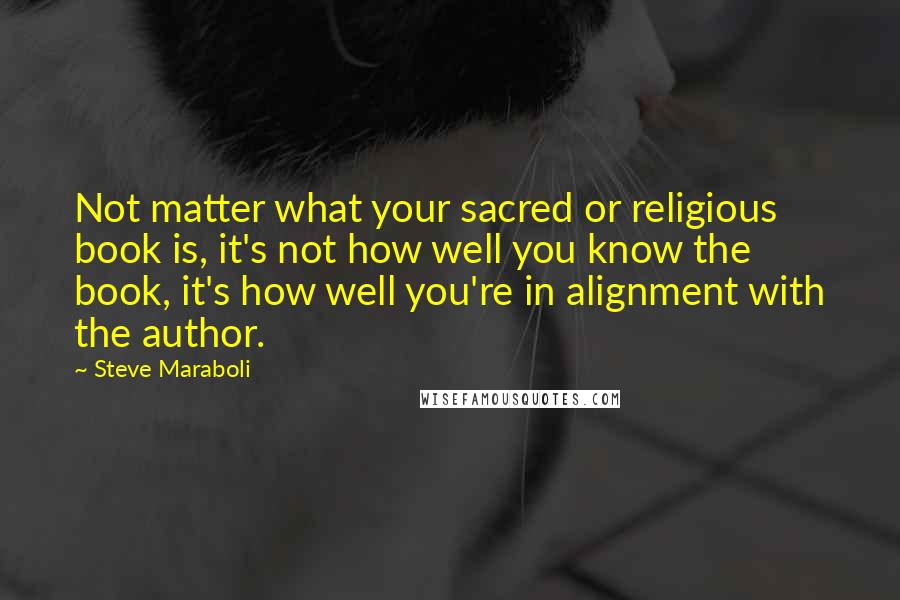 Steve Maraboli Quotes: Not matter what your sacred or religious book is, it's not how well you know the book, it's how well you're in alignment with the author.