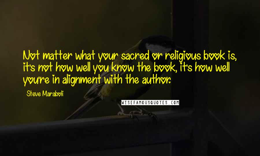 Steve Maraboli Quotes: Not matter what your sacred or religious book is, it's not how well you know the book, it's how well you're in alignment with the author.