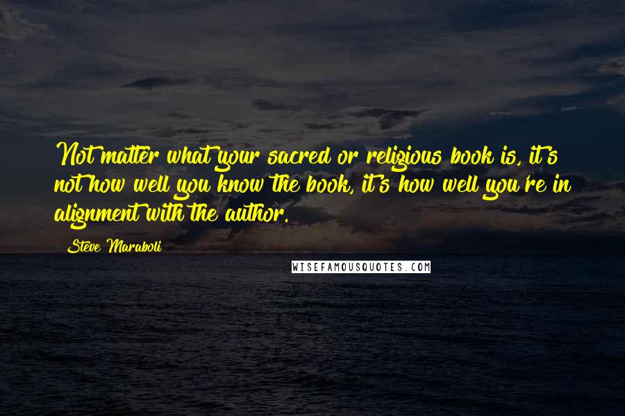 Steve Maraboli Quotes: Not matter what your sacred or religious book is, it's not how well you know the book, it's how well you're in alignment with the author.