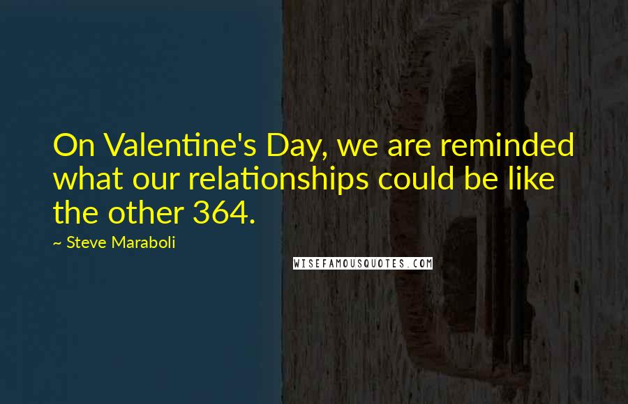 Steve Maraboli Quotes: On Valentine's Day, we are reminded what our relationships could be like the other 364.