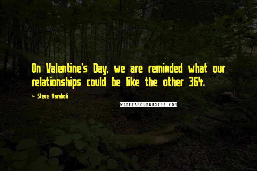 Steve Maraboli Quotes: On Valentine's Day, we are reminded what our relationships could be like the other 364.