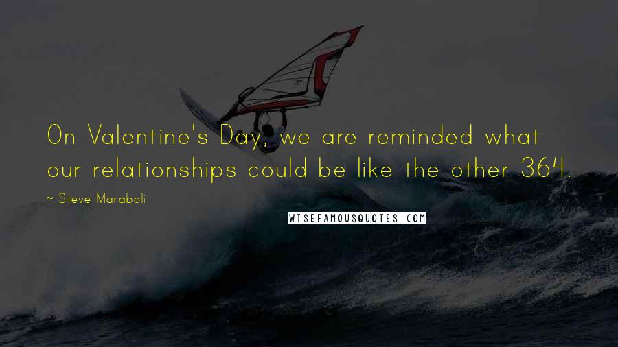 Steve Maraboli Quotes: On Valentine's Day, we are reminded what our relationships could be like the other 364.