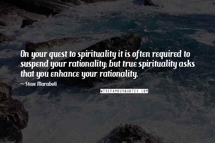 Steve Maraboli Quotes: On your quest to spirituality it is often required to suspend your rationality; but true spirituality asks that you enhance your rationality.