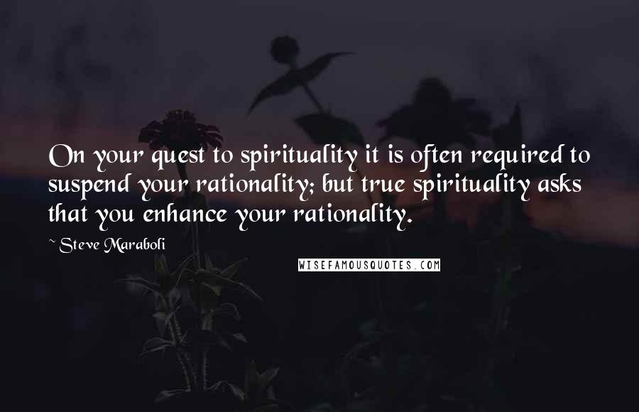 Steve Maraboli Quotes: On your quest to spirituality it is often required to suspend your rationality; but true spirituality asks that you enhance your rationality.