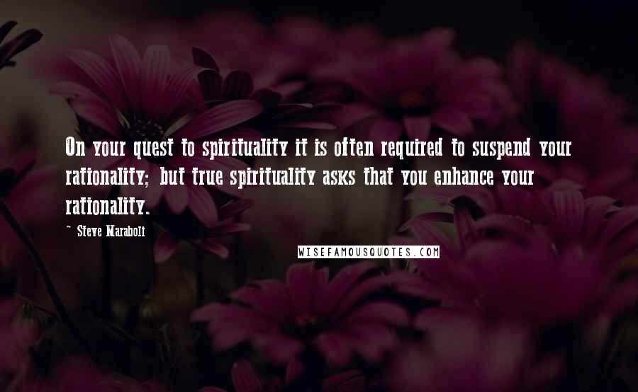 Steve Maraboli Quotes: On your quest to spirituality it is often required to suspend your rationality; but true spirituality asks that you enhance your rationality.