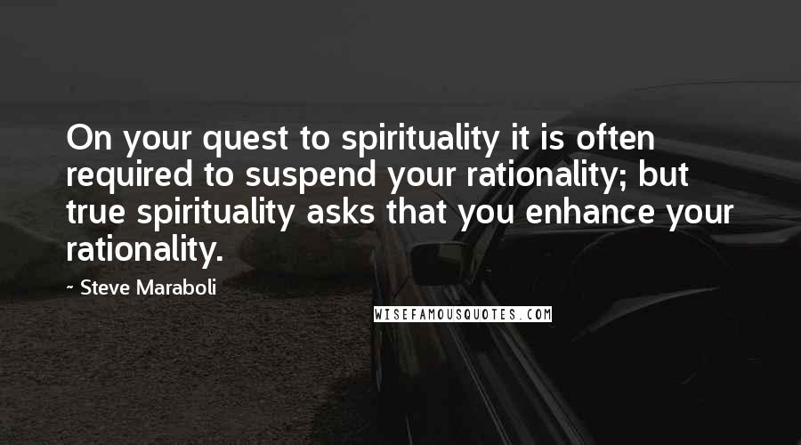 Steve Maraboli Quotes: On your quest to spirituality it is often required to suspend your rationality; but true spirituality asks that you enhance your rationality.