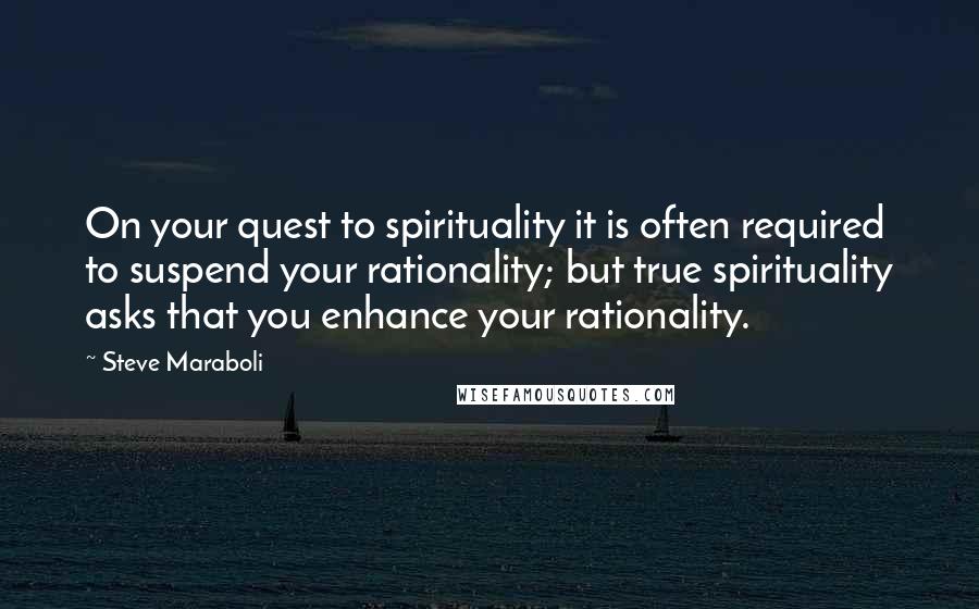 Steve Maraboli Quotes: On your quest to spirituality it is often required to suspend your rationality; but true spirituality asks that you enhance your rationality.