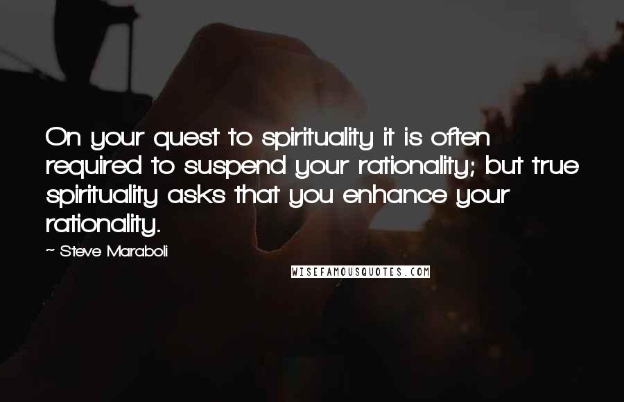 Steve Maraboli Quotes: On your quest to spirituality it is often required to suspend your rationality; but true spirituality asks that you enhance your rationality.