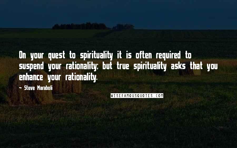 Steve Maraboli Quotes: On your quest to spirituality it is often required to suspend your rationality; but true spirituality asks that you enhance your rationality.