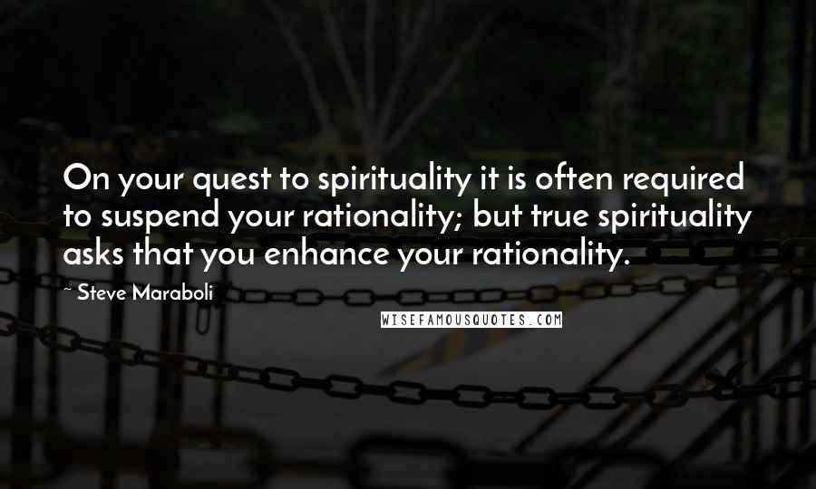 Steve Maraboli Quotes: On your quest to spirituality it is often required to suspend your rationality; but true spirituality asks that you enhance your rationality.