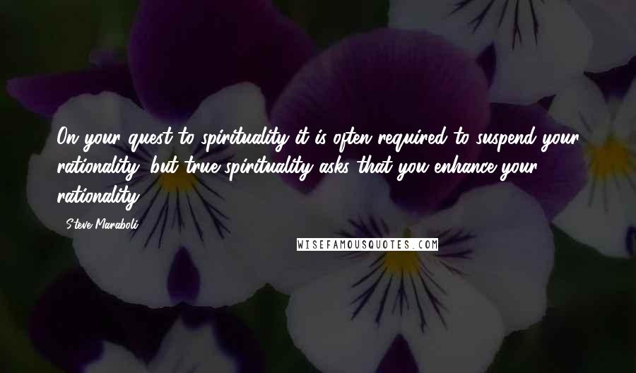 Steve Maraboli Quotes: On your quest to spirituality it is often required to suspend your rationality; but true spirituality asks that you enhance your rationality.