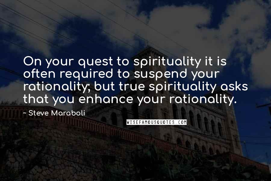 Steve Maraboli Quotes: On your quest to spirituality it is often required to suspend your rationality; but true spirituality asks that you enhance your rationality.