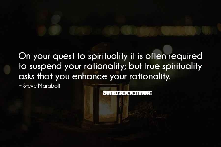 Steve Maraboli Quotes: On your quest to spirituality it is often required to suspend your rationality; but true spirituality asks that you enhance your rationality.