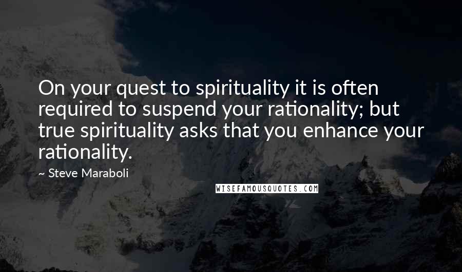 Steve Maraboli Quotes: On your quest to spirituality it is often required to suspend your rationality; but true spirituality asks that you enhance your rationality.