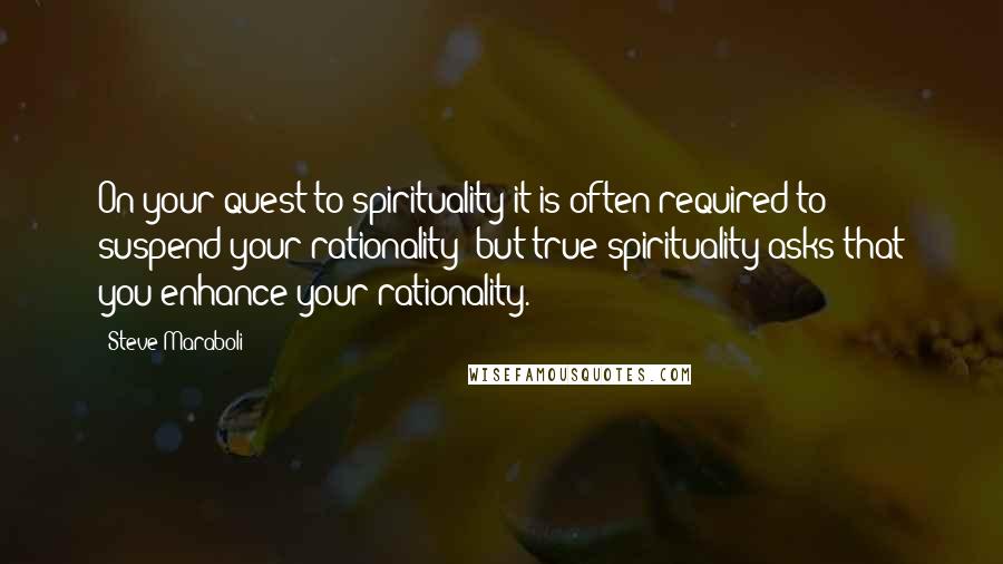 Steve Maraboli Quotes: On your quest to spirituality it is often required to suspend your rationality; but true spirituality asks that you enhance your rationality.