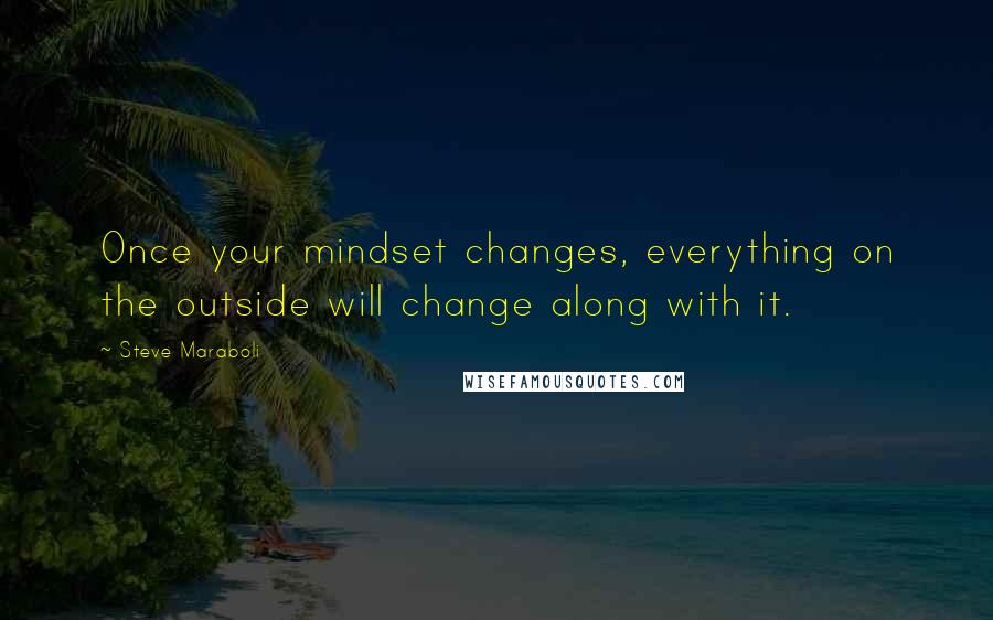 Steve Maraboli Quotes: Once your mindset changes, everything on the outside will change along with it.