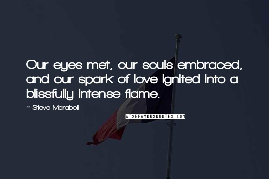 Steve Maraboli Quotes: Our eyes met, our souls embraced, and our spark of love ignited into a blissfully intense flame.